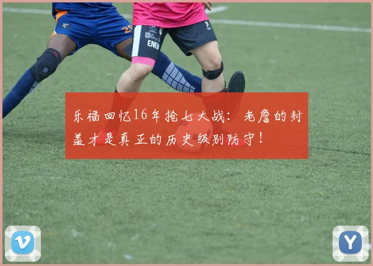 乐福回忆16年抢七大战：老詹的封盖才是真正的历史级别防守！