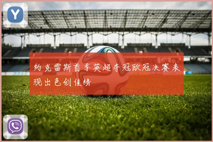约克雷斯首季英超夺冠欧冠决赛表现出色创佳绩