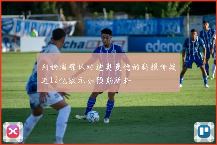 利物浦确认对迪奥曼德的新报价接近12亿欧元如预期所料