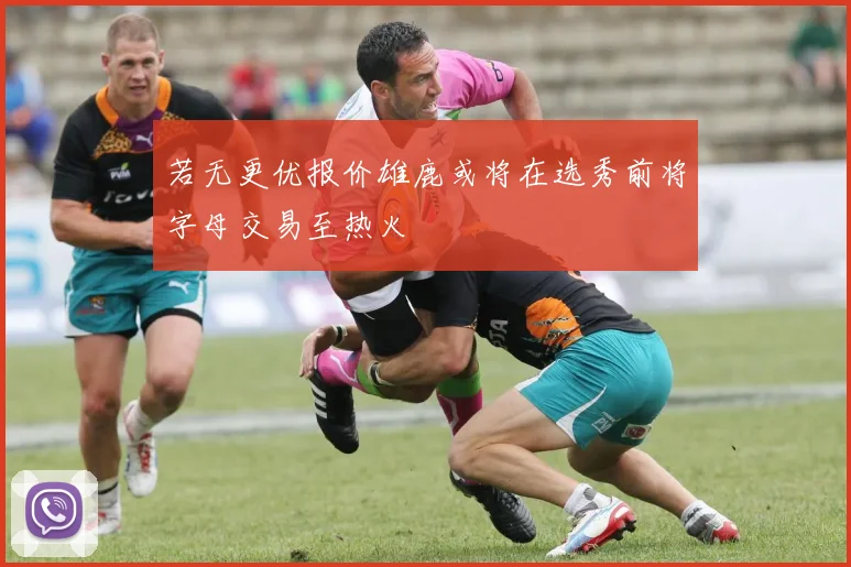 若无更优报价雄鹿或将在选秀前将字母交易至热火