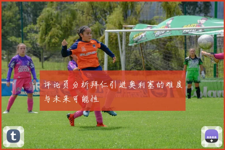 评论员分析拜仁引进奥利塞的难度与未来可能性